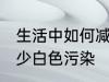 生活中如何减少白色污染 怎么才能减少白色污染