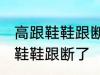 高跟鞋鞋跟断了怎么办 如何解决高跟鞋鞋跟断了