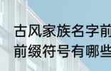 古风家族名字前缀符号 古风家族名字前缀符号有哪些