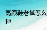 高跟鞋老掉怎么办 如何解决高跟鞋老掉