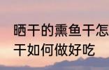 晒干的熏鱼干怎么做好吃 晒干的熏鱼干如何做好吃