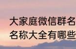 大家庭微信群名称大全 大家庭微信群名称大全有哪些