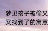 梦见孩子被偷又找到了 梦见孩子被偷又找到了的寓意