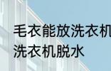 毛衣能放洗衣机脱水吗 毛衣是否能放洗衣机脱水