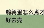 鹌鹑蛋怎么煮才好去壳 如何煮鹌鹑蛋好去壳