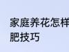 家庭养花怎样简单施肥 家庭养花的施肥技巧