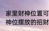 家里财神位置可以放什么东西 家里财神位摆放的招财物品