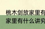 桃木剑放家里有什么不好 桃木剑放在家里有什么讲究