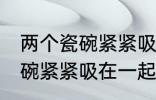 两个瓷碗紧紧吸在一起怎么办 两个瓷碗紧紧吸在一起的解决方法