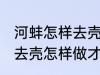 河蚌怎样去壳怎样做才好吃 河蚌如何去壳怎样做才好吃