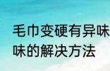 毛巾变硬有异味怎么办 毛巾变硬有异味的解决方法