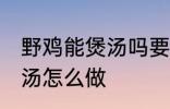 野鸡能煲汤吗要怎样做才好吃 野鸡煲汤怎么做