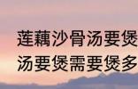 莲藕沙骨汤要煲多久才适合 莲藕沙骨汤要煲需要煲多久才适合