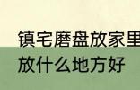 镇宅磨盘放家里什么地方好 镇宅石磨放什么地方好